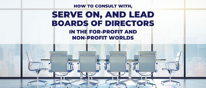 How to consult with, serve on, and lead boards of directors in the for-profit and non-profit worlds