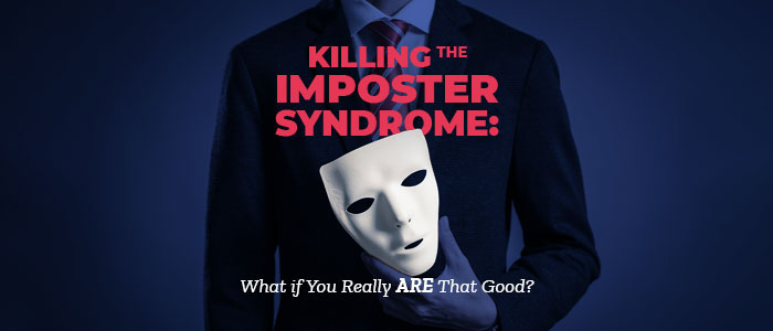 Killing the Imposter Syndrome: What if You Really ARE That Good?